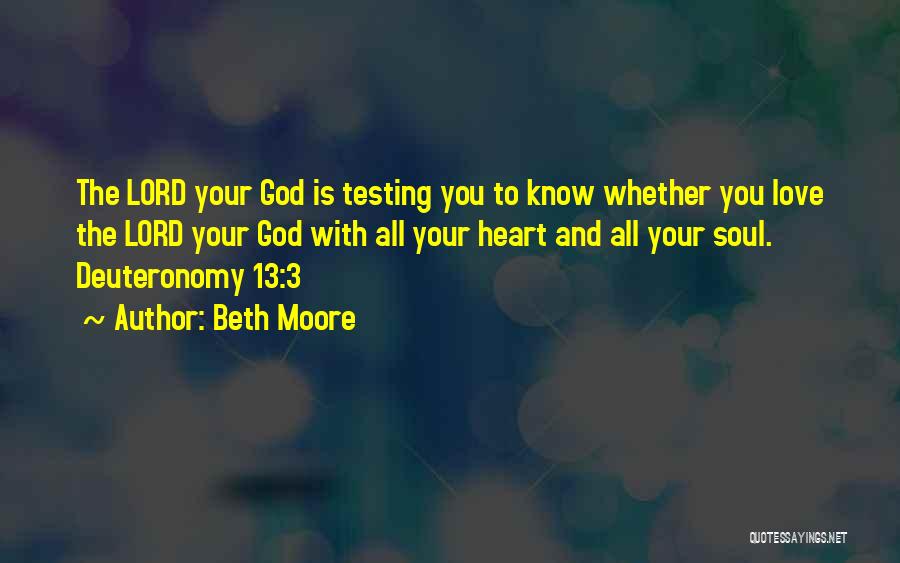 Beth Moore Quotes: The Lord Your God Is Testing You To Know Whether You Love The Lord Your God With All Your Heart