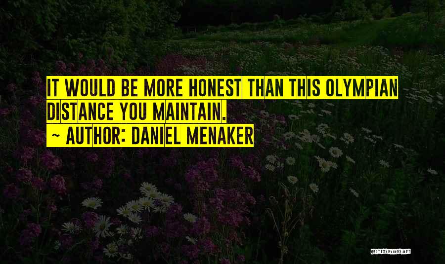 Daniel Menaker Quotes: It Would Be More Honest Than This Olympian Distance You Maintain.