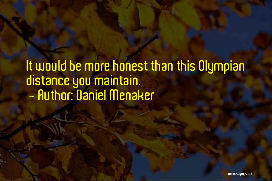 Daniel Menaker Quotes: It Would Be More Honest Than This Olympian Distance You Maintain.