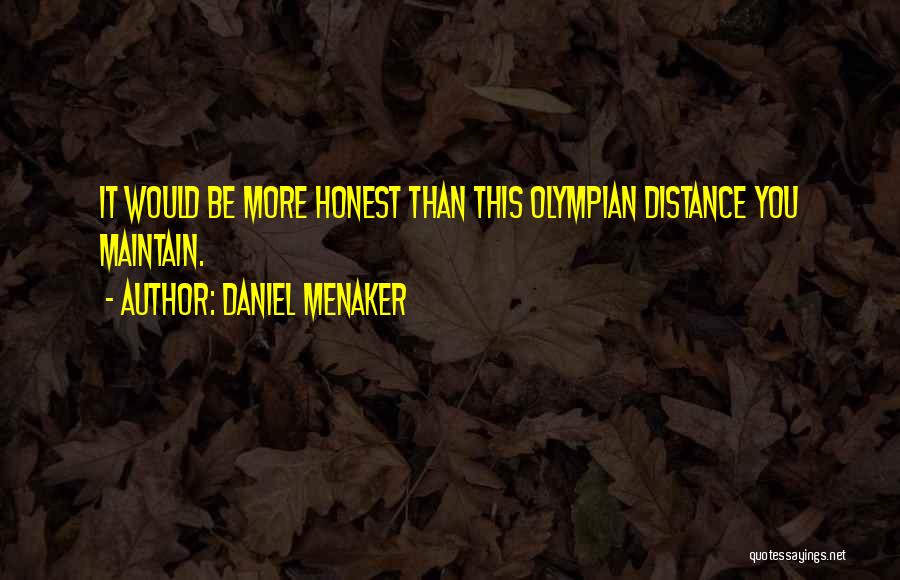 Daniel Menaker Quotes: It Would Be More Honest Than This Olympian Distance You Maintain.