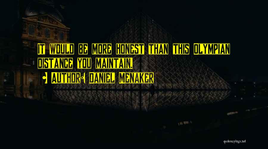 Daniel Menaker Quotes: It Would Be More Honest Than This Olympian Distance You Maintain.