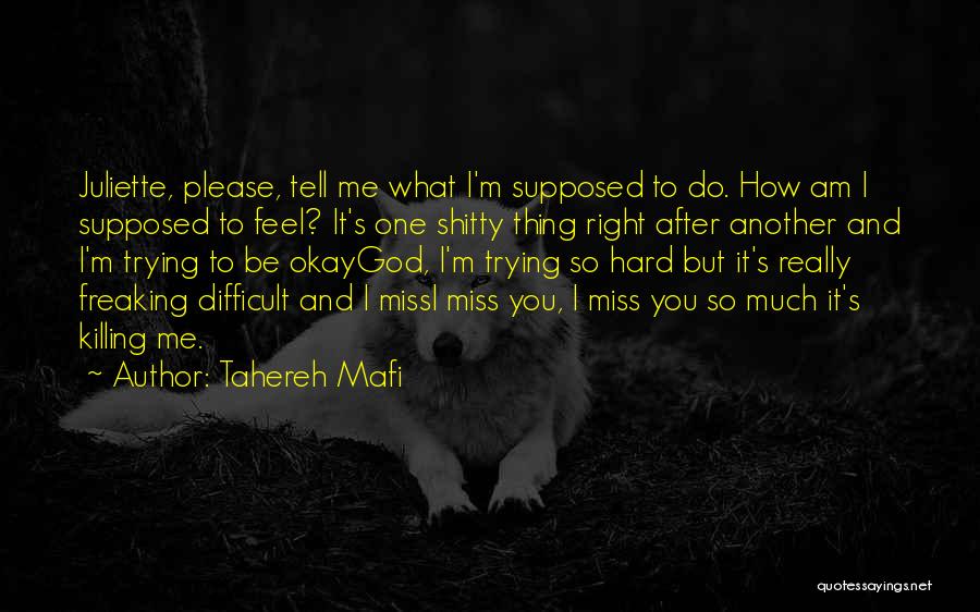 Tahereh Mafi Quotes: Juliette, Please, Tell Me What I'm Supposed To Do. How Am I Supposed To Feel? It's One Shitty Thing Right