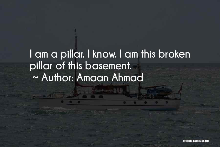 Amaan Ahmad Quotes: I Am A Pillar. I Know. I Am This Broken Pillar Of This Basement.