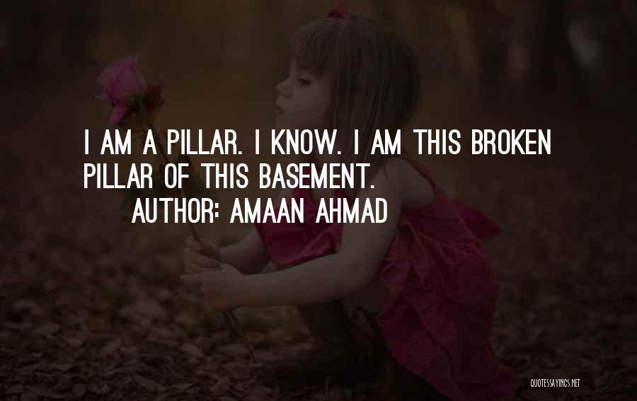 Amaan Ahmad Quotes: I Am A Pillar. I Know. I Am This Broken Pillar Of This Basement.