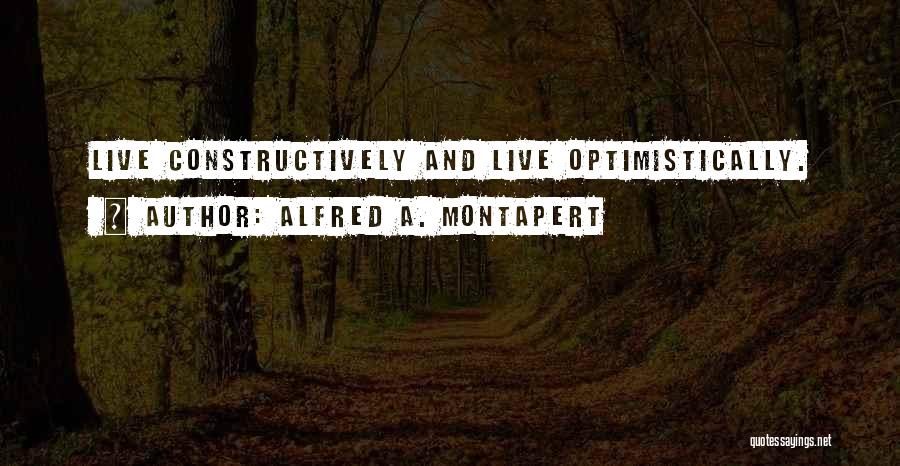 Alfred A. Montapert Quotes: Live Constructively And Live Optimistically.