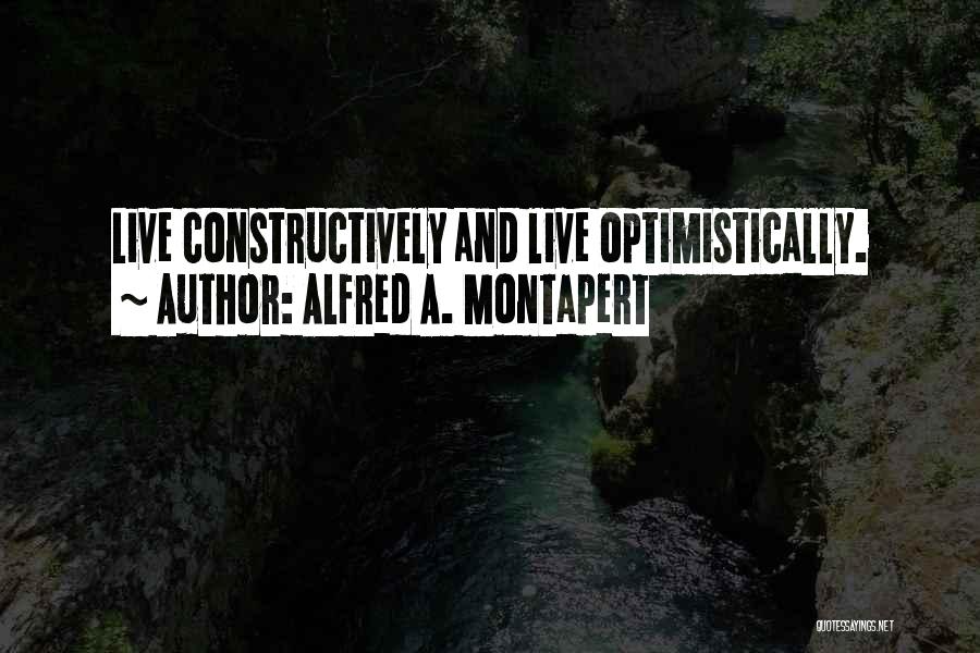 Alfred A. Montapert Quotes: Live Constructively And Live Optimistically.