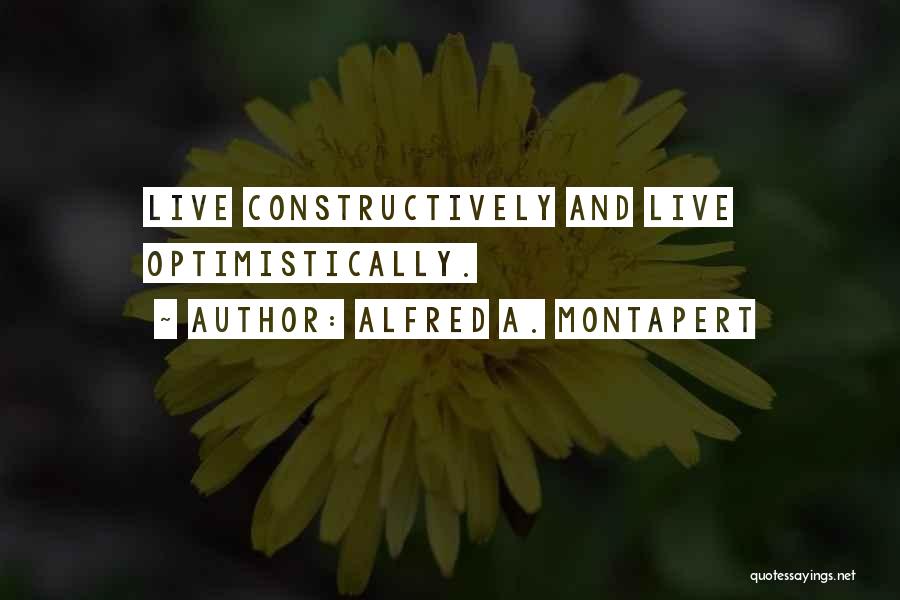 Alfred A. Montapert Quotes: Live Constructively And Live Optimistically.