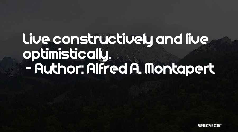 Alfred A. Montapert Quotes: Live Constructively And Live Optimistically.