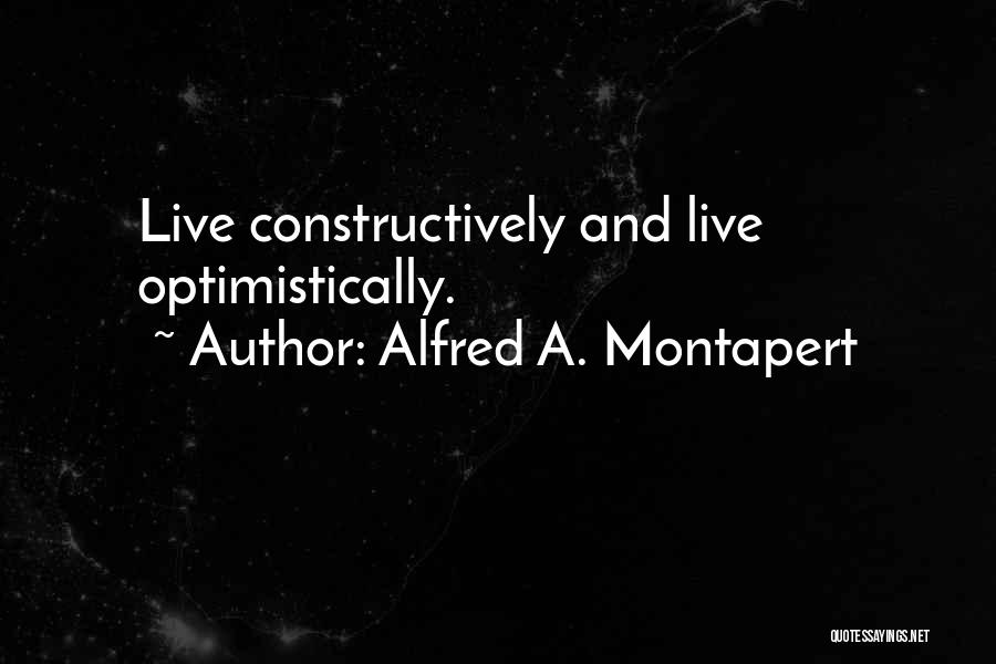 Alfred A. Montapert Quotes: Live Constructively And Live Optimistically.