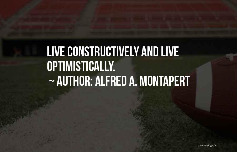 Alfred A. Montapert Quotes: Live Constructively And Live Optimistically.