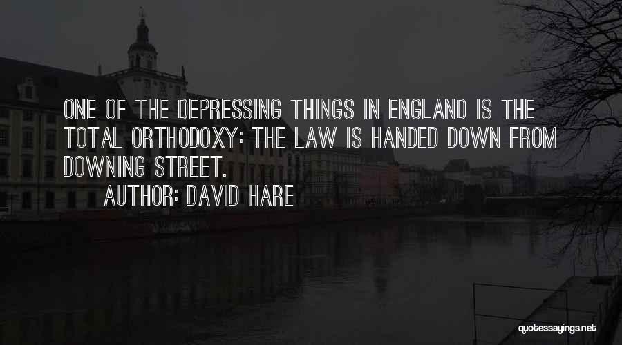 David Hare Quotes: One Of The Depressing Things In England Is The Total Orthodoxy: The Law Is Handed Down From Downing Street.