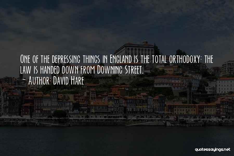 David Hare Quotes: One Of The Depressing Things In England Is The Total Orthodoxy: The Law Is Handed Down From Downing Street.