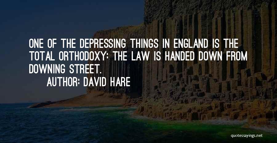 David Hare Quotes: One Of The Depressing Things In England Is The Total Orthodoxy: The Law Is Handed Down From Downing Street.