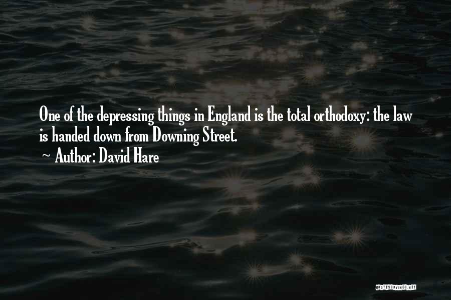 David Hare Quotes: One Of The Depressing Things In England Is The Total Orthodoxy: The Law Is Handed Down From Downing Street.