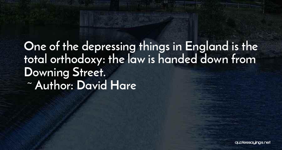 David Hare Quotes: One Of The Depressing Things In England Is The Total Orthodoxy: The Law Is Handed Down From Downing Street.