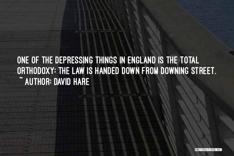 David Hare Quotes: One Of The Depressing Things In England Is The Total Orthodoxy: The Law Is Handed Down From Downing Street.