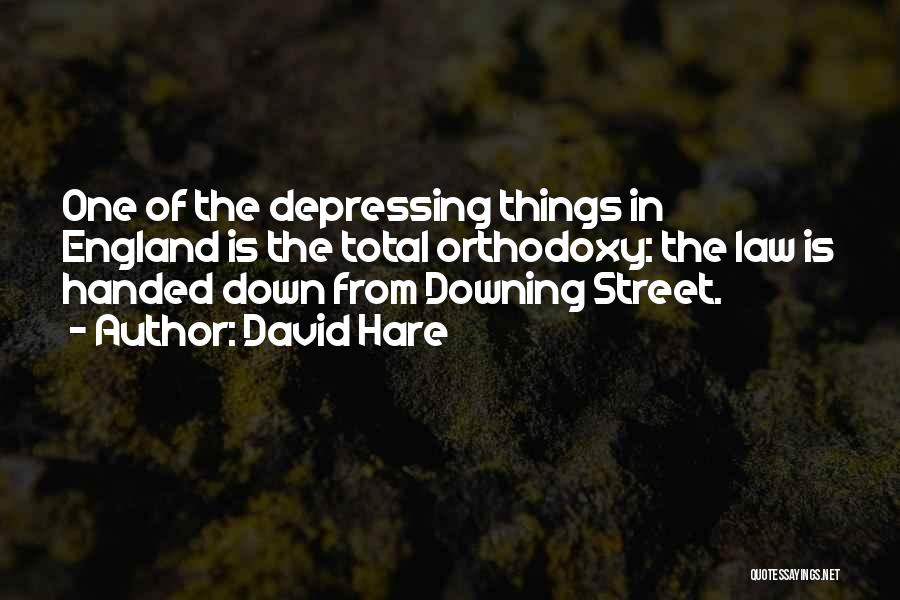 David Hare Quotes: One Of The Depressing Things In England Is The Total Orthodoxy: The Law Is Handed Down From Downing Street.