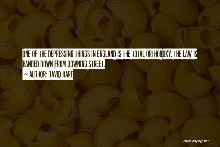 David Hare Quotes: One Of The Depressing Things In England Is The Total Orthodoxy: The Law Is Handed Down From Downing Street.