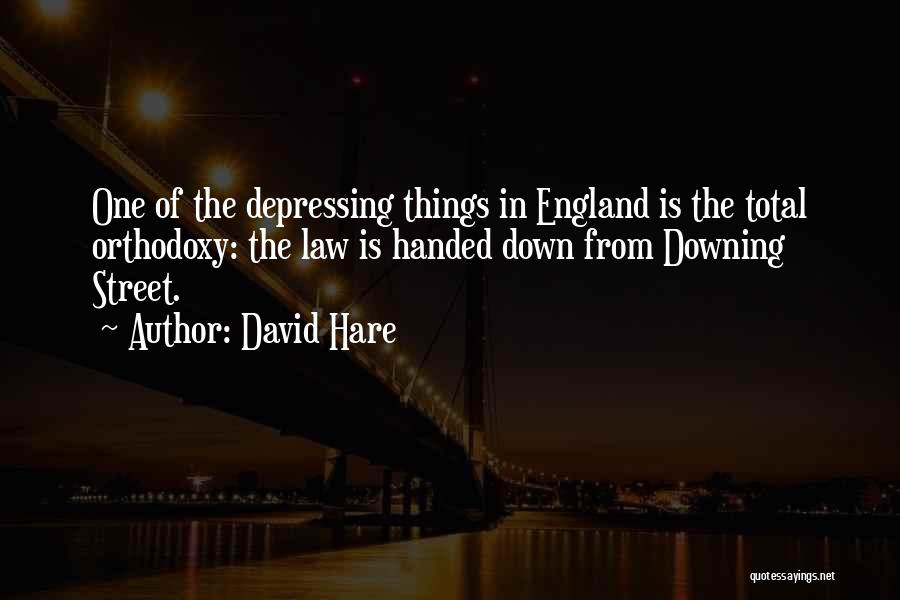 David Hare Quotes: One Of The Depressing Things In England Is The Total Orthodoxy: The Law Is Handed Down From Downing Street.