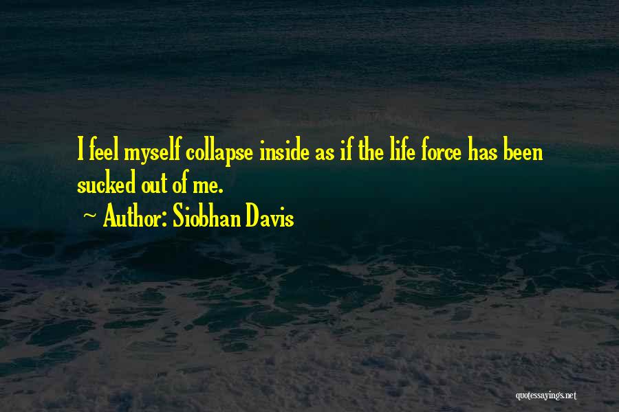 Siobhan Davis Quotes: I Feel Myself Collapse Inside As If The Life Force Has Been Sucked Out Of Me.