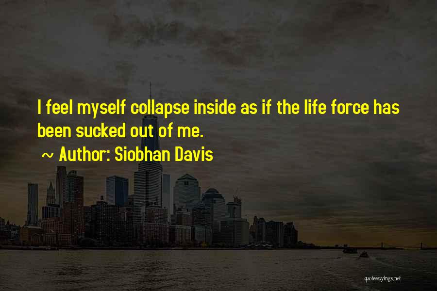 Siobhan Davis Quotes: I Feel Myself Collapse Inside As If The Life Force Has Been Sucked Out Of Me.