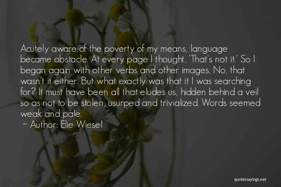 Elie Wiesel Quotes: Acutely Aware Of The Poverty Of My Means, Language Became Obstacle. At Every Page I Thought, 'that's Not It.' So