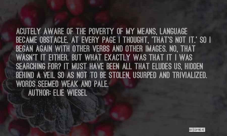 Elie Wiesel Quotes: Acutely Aware Of The Poverty Of My Means, Language Became Obstacle. At Every Page I Thought, 'that's Not It.' So