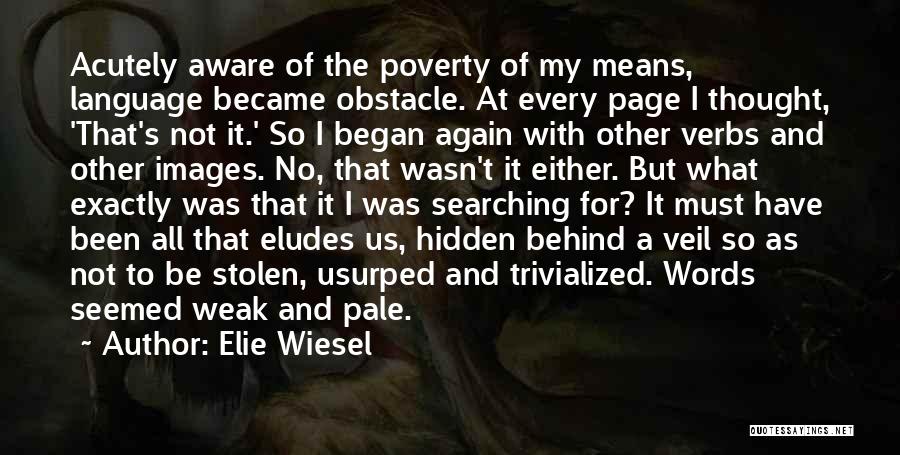 Elie Wiesel Quotes: Acutely Aware Of The Poverty Of My Means, Language Became Obstacle. At Every Page I Thought, 'that's Not It.' So