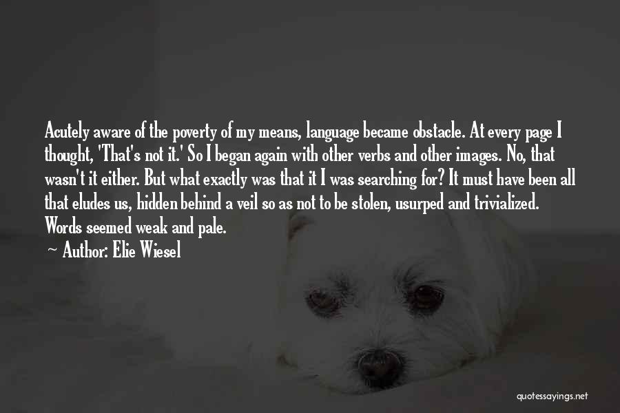 Elie Wiesel Quotes: Acutely Aware Of The Poverty Of My Means, Language Became Obstacle. At Every Page I Thought, 'that's Not It.' So