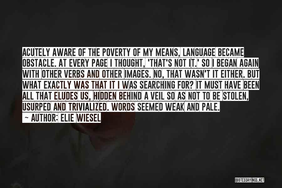 Elie Wiesel Quotes: Acutely Aware Of The Poverty Of My Means, Language Became Obstacle. At Every Page I Thought, 'that's Not It.' So