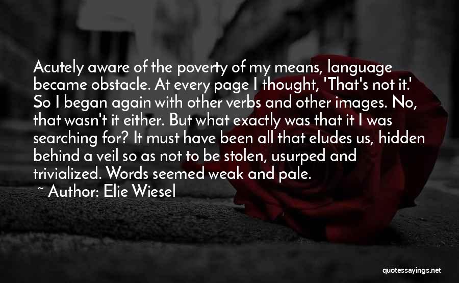 Elie Wiesel Quotes: Acutely Aware Of The Poverty Of My Means, Language Became Obstacle. At Every Page I Thought, 'that's Not It.' So