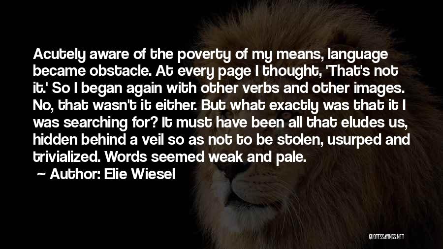 Elie Wiesel Quotes: Acutely Aware Of The Poverty Of My Means, Language Became Obstacle. At Every Page I Thought, 'that's Not It.' So