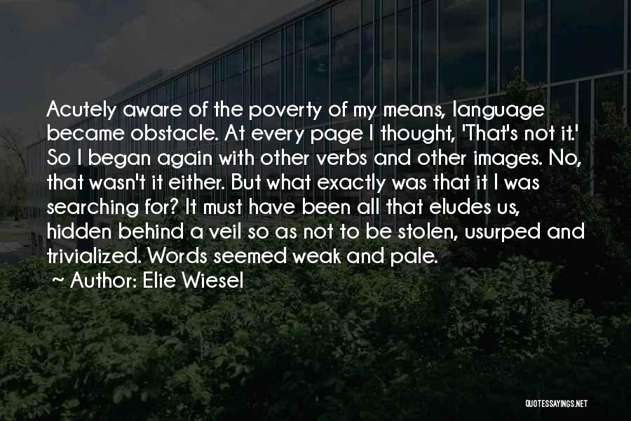 Elie Wiesel Quotes: Acutely Aware Of The Poverty Of My Means, Language Became Obstacle. At Every Page I Thought, 'that's Not It.' So