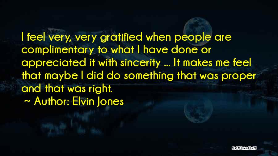 Elvin Jones Quotes: I Feel Very, Very Gratified When People Are Complimentary To What I Have Done Or Appreciated It With Sincerity ...