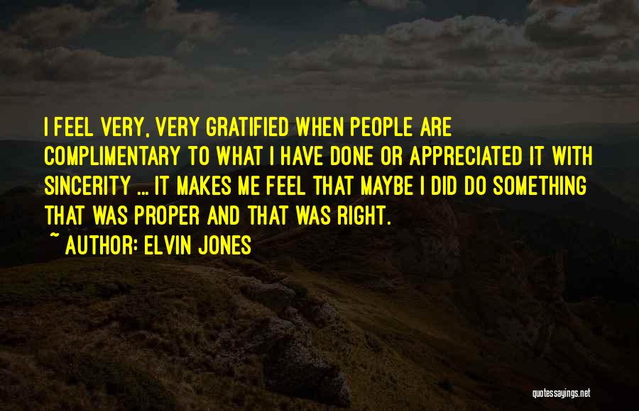 Elvin Jones Quotes: I Feel Very, Very Gratified When People Are Complimentary To What I Have Done Or Appreciated It With Sincerity ...