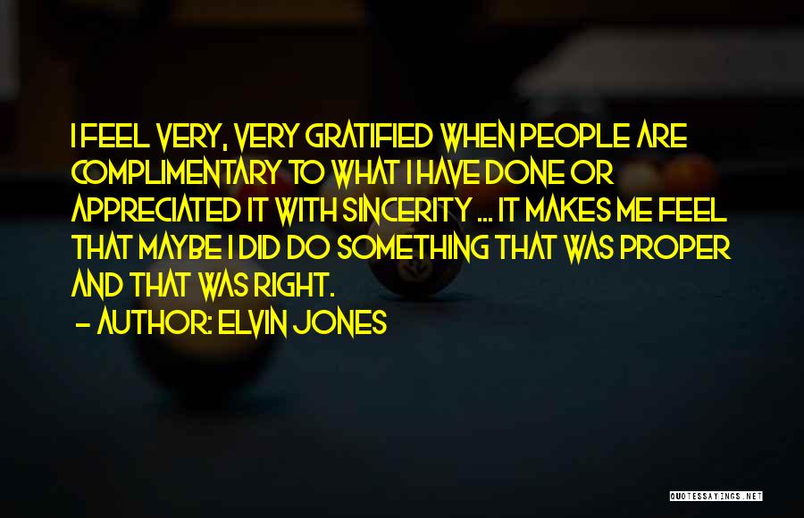 Elvin Jones Quotes: I Feel Very, Very Gratified When People Are Complimentary To What I Have Done Or Appreciated It With Sincerity ...