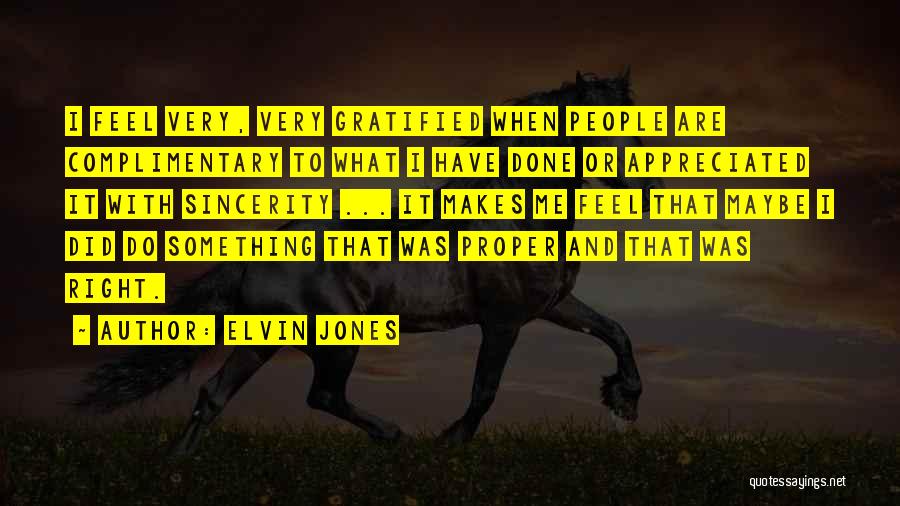 Elvin Jones Quotes: I Feel Very, Very Gratified When People Are Complimentary To What I Have Done Or Appreciated It With Sincerity ...