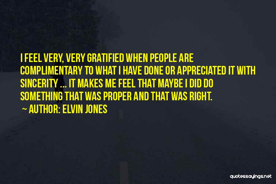 Elvin Jones Quotes: I Feel Very, Very Gratified When People Are Complimentary To What I Have Done Or Appreciated It With Sincerity ...