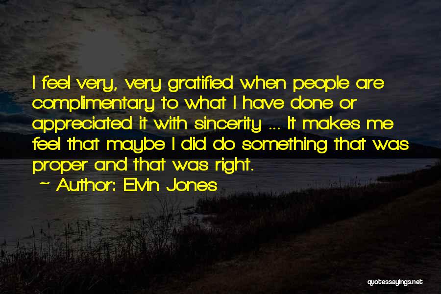 Elvin Jones Quotes: I Feel Very, Very Gratified When People Are Complimentary To What I Have Done Or Appreciated It With Sincerity ...