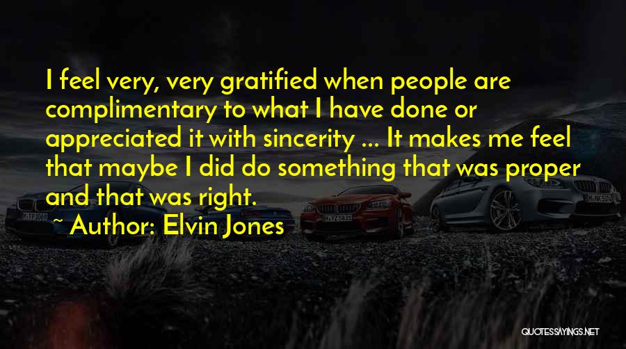 Elvin Jones Quotes: I Feel Very, Very Gratified When People Are Complimentary To What I Have Done Or Appreciated It With Sincerity ...