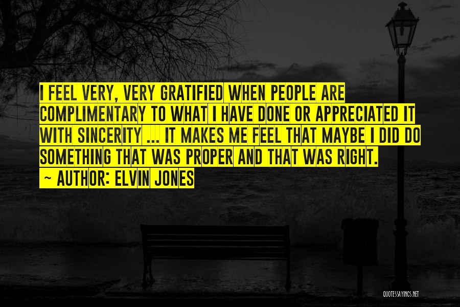 Elvin Jones Quotes: I Feel Very, Very Gratified When People Are Complimentary To What I Have Done Or Appreciated It With Sincerity ...