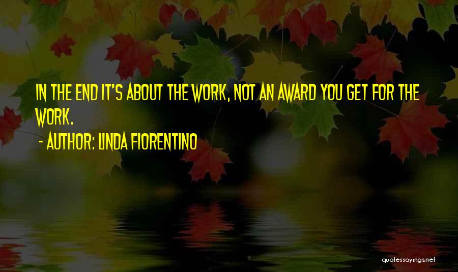 Linda Fiorentino Quotes: In The End It's About The Work, Not An Award You Get For The Work.