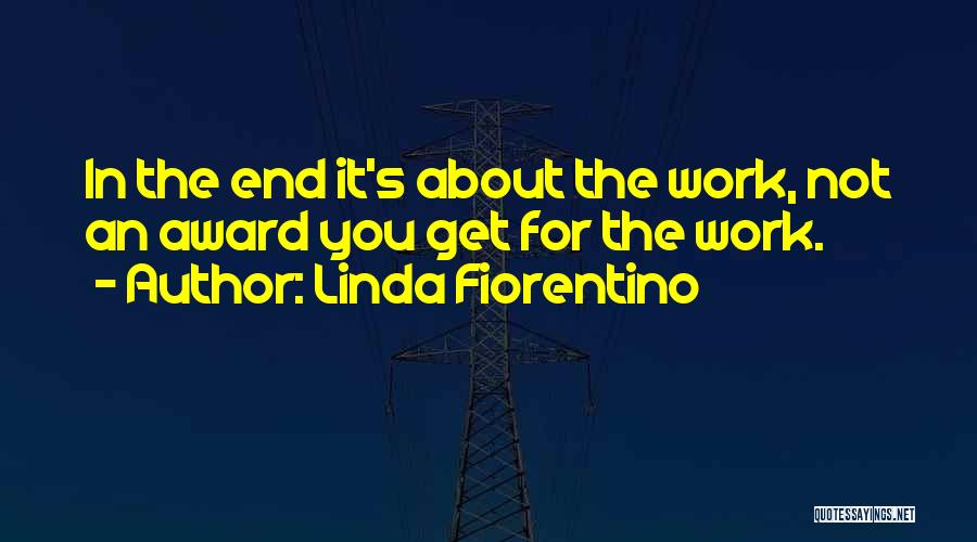 Linda Fiorentino Quotes: In The End It's About The Work, Not An Award You Get For The Work.