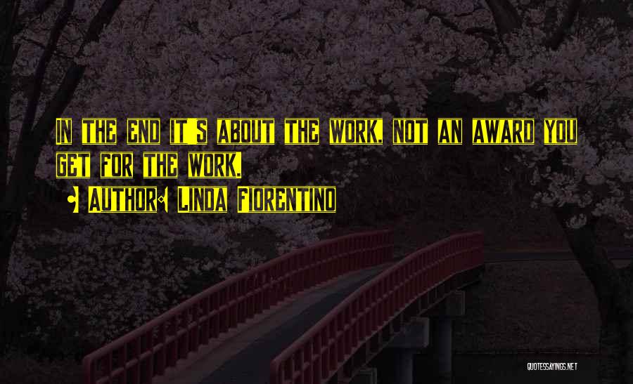 Linda Fiorentino Quotes: In The End It's About The Work, Not An Award You Get For The Work.