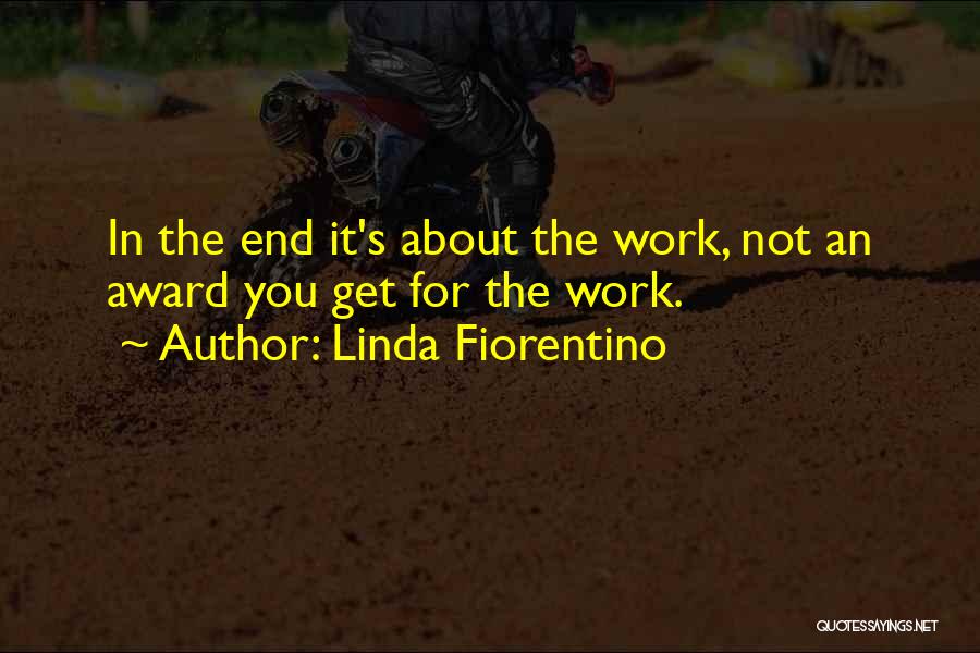 Linda Fiorentino Quotes: In The End It's About The Work, Not An Award You Get For The Work.