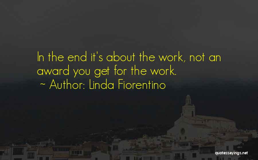 Linda Fiorentino Quotes: In The End It's About The Work, Not An Award You Get For The Work.