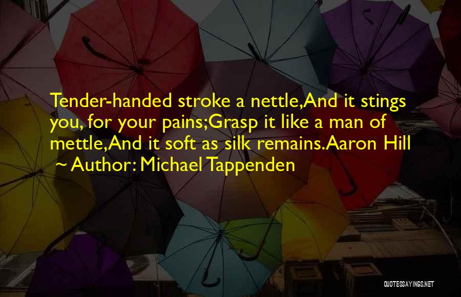 Michael Tappenden Quotes: Tender-handed Stroke A Nettle,and It Stings You, For Your Pains;grasp It Like A Man Of Mettle,and It Soft As Silk