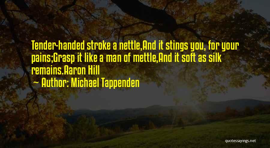 Michael Tappenden Quotes: Tender-handed Stroke A Nettle,and It Stings You, For Your Pains;grasp It Like A Man Of Mettle,and It Soft As Silk