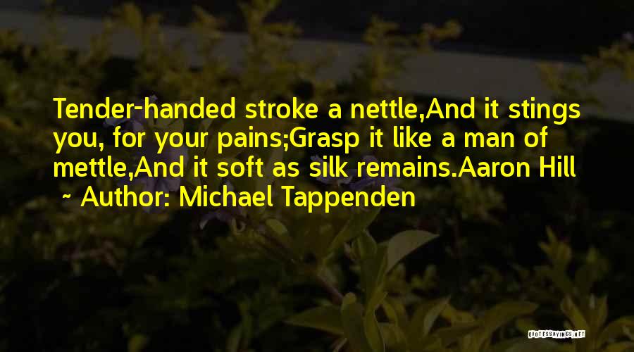 Michael Tappenden Quotes: Tender-handed Stroke A Nettle,and It Stings You, For Your Pains;grasp It Like A Man Of Mettle,and It Soft As Silk