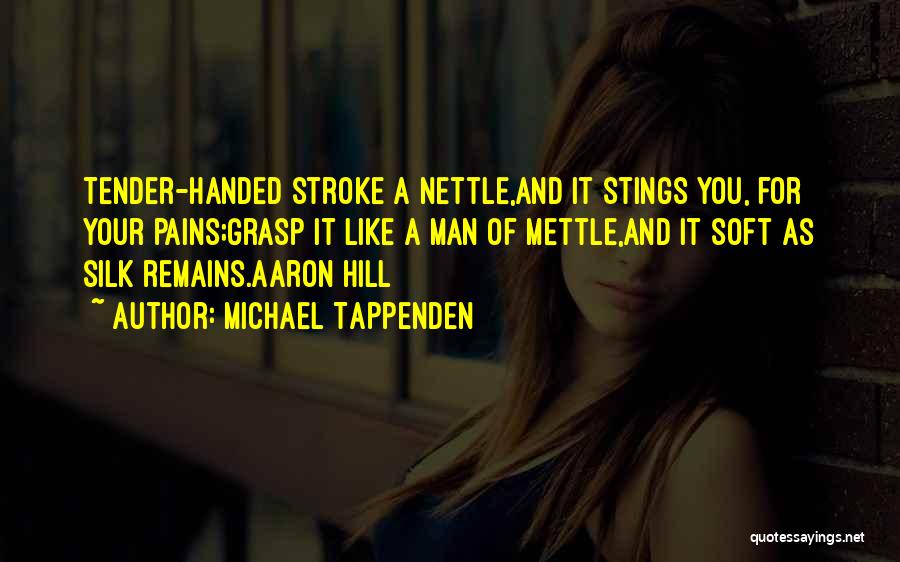 Michael Tappenden Quotes: Tender-handed Stroke A Nettle,and It Stings You, For Your Pains;grasp It Like A Man Of Mettle,and It Soft As Silk